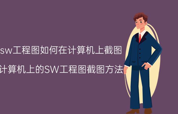 sw工程图如何在计算机上截图 计算机上的SW工程图截图方法